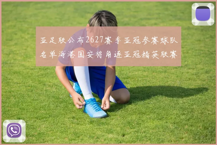 亚足联公布2627赛季亚冠参赛球队名单海港国安将角逐亚冠精英联赛