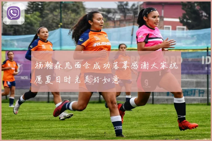 杨瀚森见面会成功落幕感谢大家祝愿夏日时光美好如意