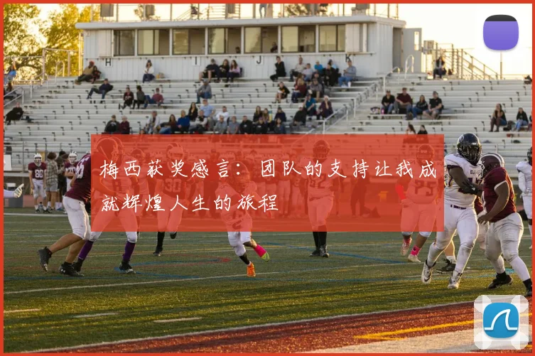 梅西获奖感言：团队的支持让我成就辉煌人生的旅程