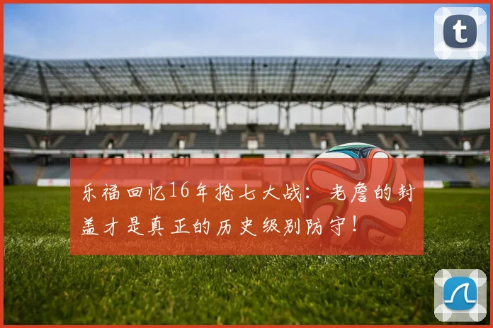乐福回忆16年抢七大战：老詹的封盖才是真正的历史级别防守！