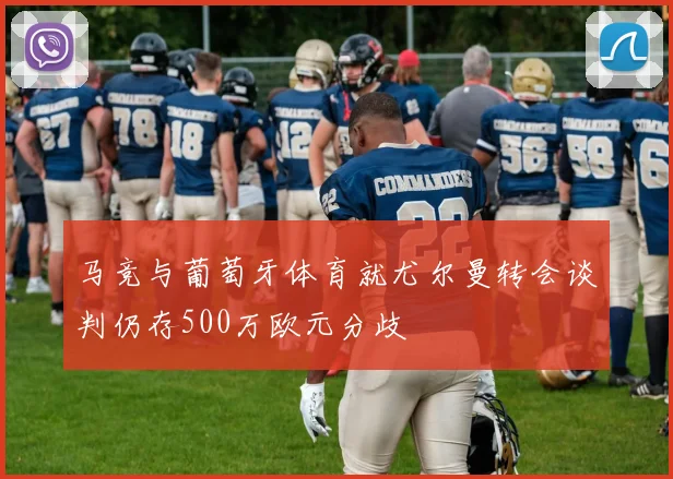 马竞与葡萄牙体育就尤尔曼转会谈判仍存500万欧元分歧