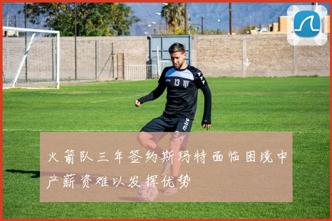 火箭队三年签约斯玛特面临困境中产薪资难以发挥优势