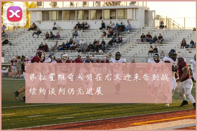 弗拉霍维奇或将在尤文迎来告别战续约谈判仍无进展