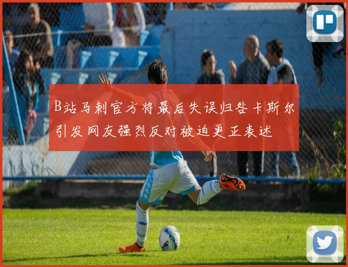 B站马刺官方将最后失误归咎卡斯尔引发网友强烈反对被迫更正表述