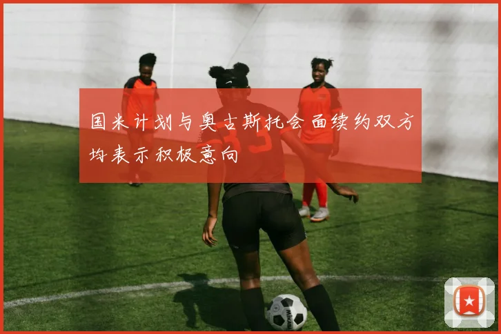 国米计划与奥古斯托会面续约双方均表示积极意向