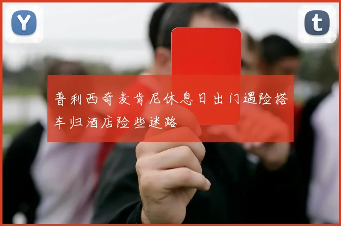 普利西奇麦肯尼休息日出门遇险搭车归酒店险些迷路