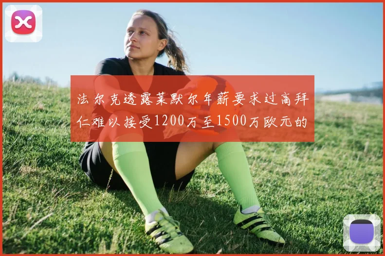 法尔克透露莱默尔年薪要求过高拜仁难以接受1200万至1500万欧元的报价