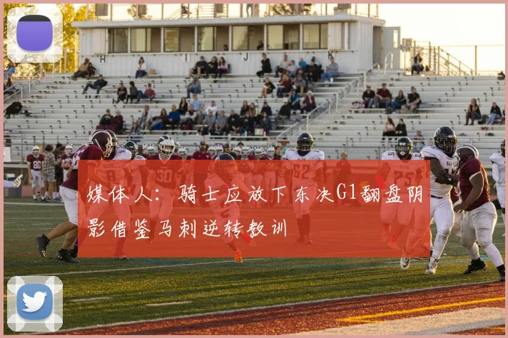 媒体人：骑士应放下东决G1翻盘阴影借鉴马刺逆转教训