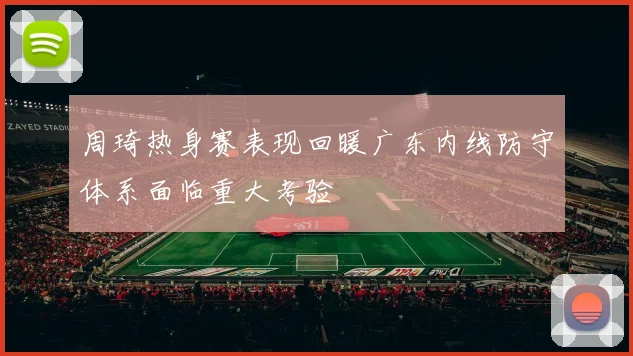 周琦热身赛表现回暖广东内线防守体系面临重大考验